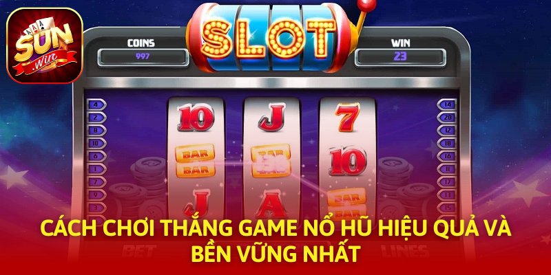 Cách Chơi Thắng Game Nổ Hũ Hiệu Quả Và Bền Vững Nhất