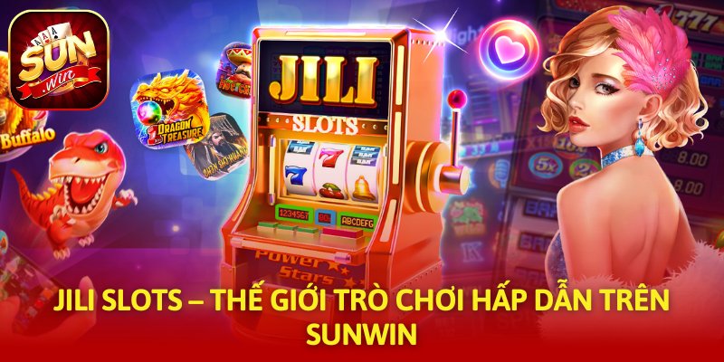 Jili Slots – Thế Giới Trò Chơi Hấp Dẫn Trên SUNWIN