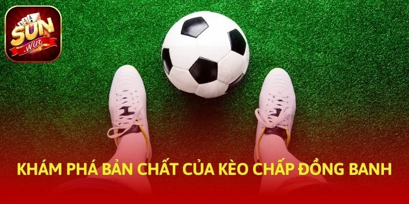 Khám phá bản chất của kèo chấp đồng banh
