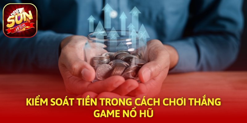 Kiểm soát tiền trong cách chơi thắng game nổ hũ