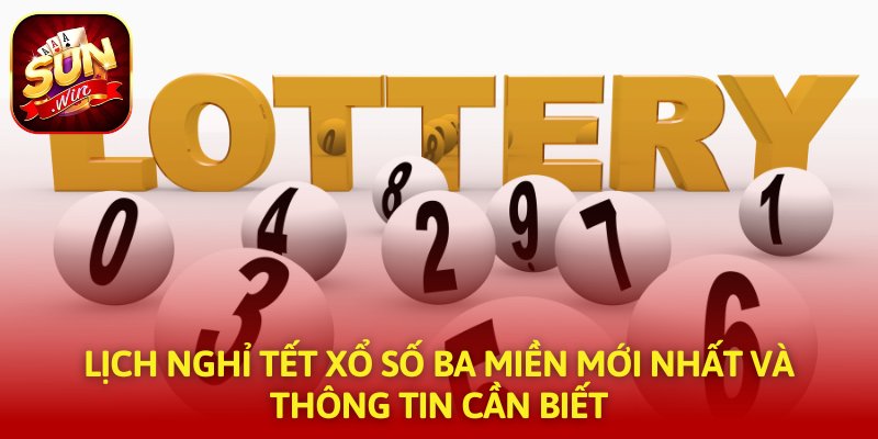 Lịch Nghỉ Tết Xổ Số Ba Miền Mới Nhất Và Thông Tin Cần Biết
