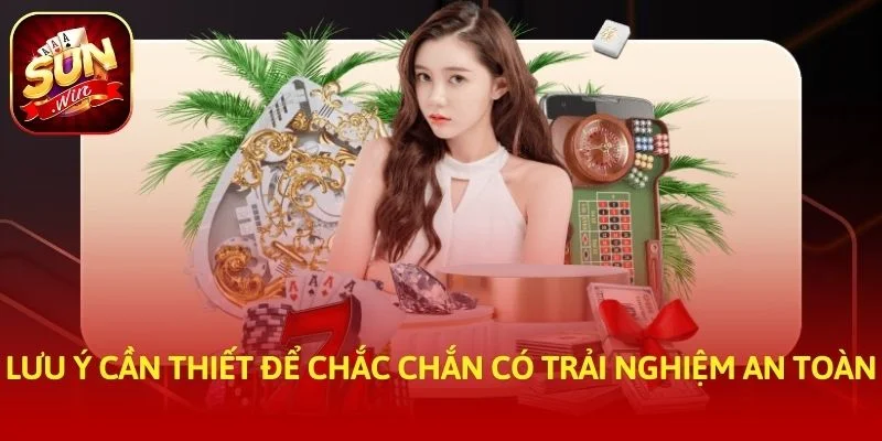 Lưu ý cần thiết để chắc chắn có trải nghiệm an toàn