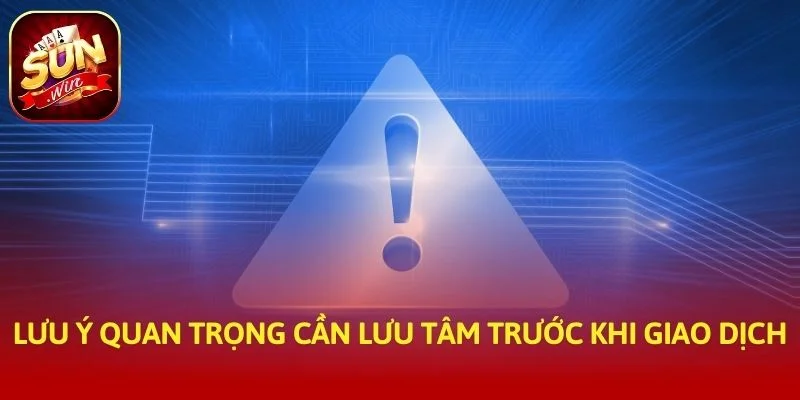 Lưu ý quan trọng cần lưu tâm trước khi giao dịch