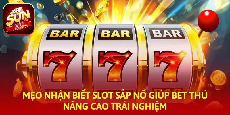 Mẹo nhận biết slot sắp nổ giúp bet thủ nâng cao trải nghiệm