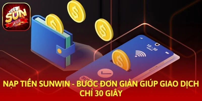 Nạp Tiền SUNWIN - Bước Đơn Giản Giúp Giao Dịch Chỉ 30 Giây