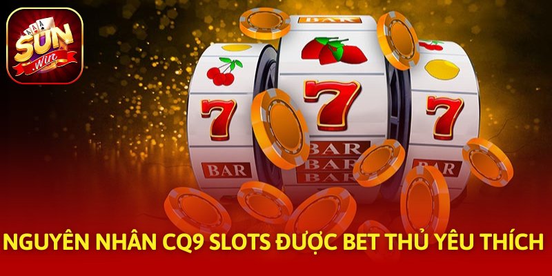 Nguyên nhân CQ9 Slots được bet thủ yêu thích