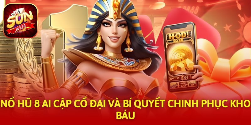 Nổ Hũ 8 Ai Cập Cổ Đại Và Bí Quyết Chinh Phục Kho Báu