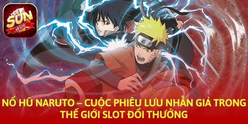 Nổ Hũ Naruto – Cuộc phiêu lưu nhẫn giả trong thế giới slot đổi thưởng