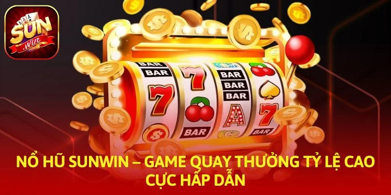 Nổ Hũ SUNWIN – Game Quay Thưởng Tỷ Lệ Cao Cực Hấp Dẫn