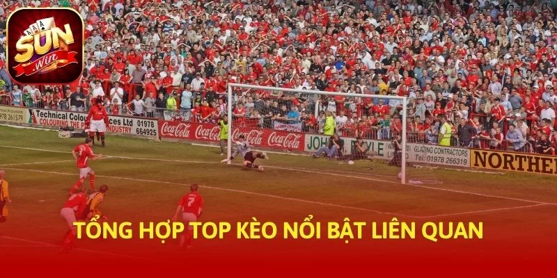 Tổng hợp top kèo nổi bật liên quan
