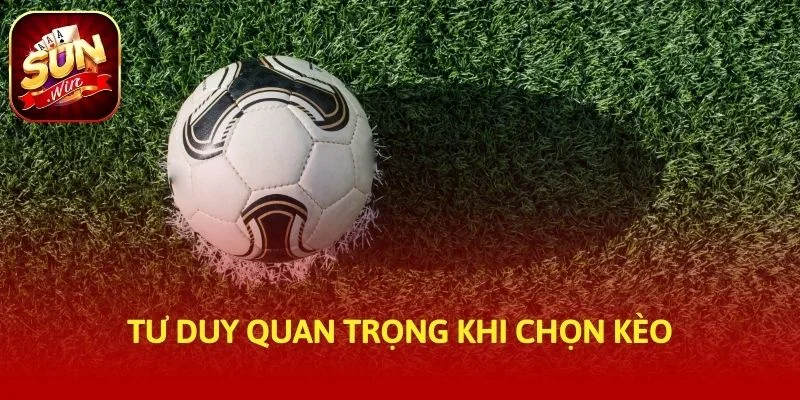 Tư duy quan trọng khi chọn kèo