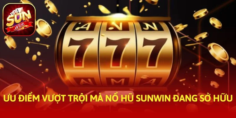 Ưu điểm vượt trội mà nổ hũ SUNWIN đang sở hữu
