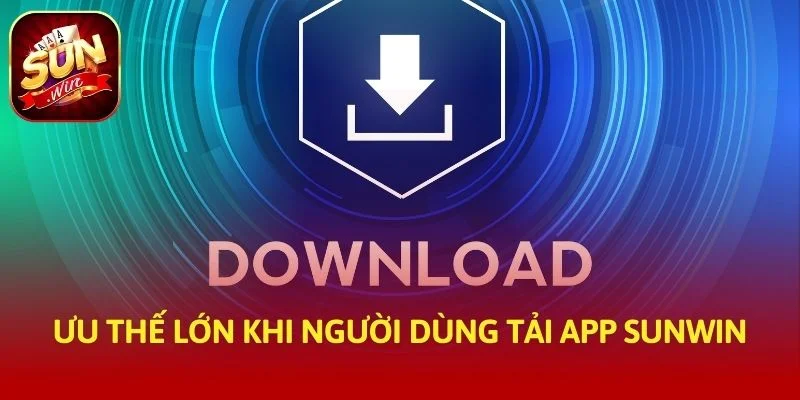 Ưu thế lớn khi người dùng tải app SUNWIN